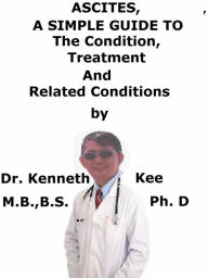 Title: Ascites, A Simple Guide To The Condition, Treatment And Related Conditions, Author: Kenneth Kee
