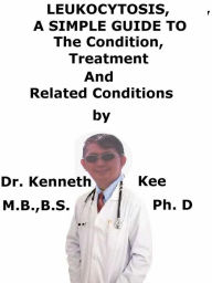 Title: Leukocytosis, A Simple Guide To The Condition, Diagnosis, Treatment And Related Conditions, Author: Kenneth Kee