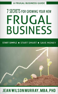 Title: 7 Secrets for Growing Your New Frugal Business, Author: Jean Wilson Murray