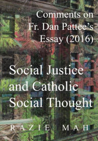 Title: Comments on Fr. Dan Pattee's Essay (2016) Social Justice and Catholic Social Thought, Author: Razie Mah