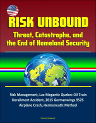 Title: Risk Unbound: Threat, Catastrophe, and the End of Homeland Security - Risk Management, Lac-Megantic Quebec Oil Train Derailment Accident, 2015 Germanwings 9525 Airplane Crash, Hermeneutic Method, Author: Progressive Management