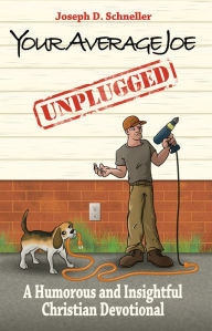 Title: Your Average Joe Unplugged: A Humorous and Insightful Christian Devotional, Author: Joseph D. Schneller