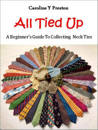 Title: All Tied Up: A Beginner's Guide To Collecting Neck Ties, Author: Caroline  Y Preston