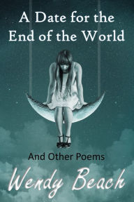 Title: A Date for the End of the World and Other Poems, Author: Wendy Beach