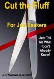 Title: Cut the Fluff for Job Seekers: Just Tell Me What I Don't Already Know, Author: J. G. Woodward