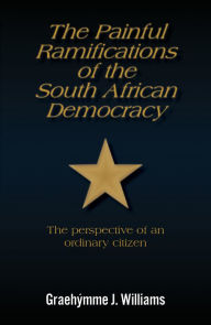 Title: The Painful Ramifications of the South African Democracy, Author: Graehýmme J. Williams