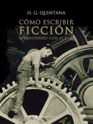 Title: Como escribir ficción. Aprendiendo con el cine, Author: H. G. Quintana