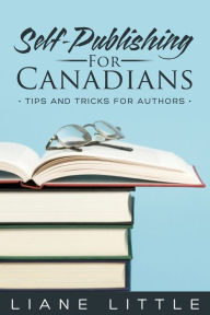 Title: Self-Publishing for Canadians: Tips and Tricks for Authors, Author: Liane Little