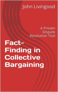 Title: Fact-Finding in Collective Bargaining: A Proven Dispute Resolution Tool, Author: John Livingood