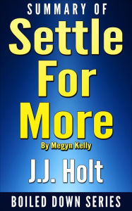 Title: Summary of Settle for More by Megyn Kelly, Author: J.J. Holt