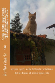 Title: Storie di gatti: i miei, i vostri, quelli raccontati dai grandi della letteratura italiana ovvero i gatti nella letteratura italiana dal medioevo al primo novecento, Author: Duilio Chiarle