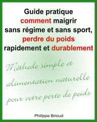 Title: Guide pratique comment maigrir sans régime et sans sport, perdre du poids rapidement et durablement Méthode simple et alimentation naturelle pour votre perte de poids, Author: Philippe Brioud