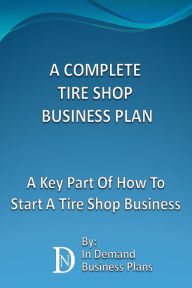 Title: A Complete Tire Shop Business Plan: A Key Part Of How To Start A Tire Shop Business, Author: In Demand Business Plans