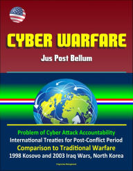 Title: Cyber Warfare: Jus Post Bellum - Problem of Cyber Attack Accountability, International Treaties for Post-Conflict Period, Comparison to Traditional Warfare, 1998 Kosovo and 2003 Iraq Wars, North Korea, Author: Progressive Management