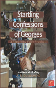 Title: Startling Confessions of Georges, a Repenting False Prophet, Author: A. B. Doungméné