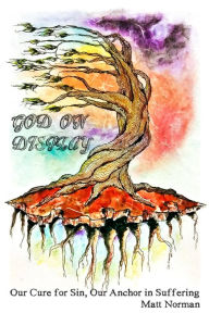 Title: God On Display: Our Cure for Sin, Our Anchor in Suffering, Author: Matt Norman