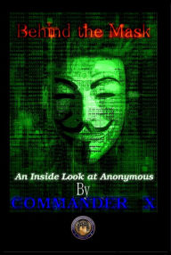 Title: Behind The Mask: An Inside Look At Anonymous, Author: Commander X