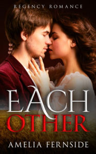 Title: Regency Romance: Each Other, Author: Amelia Fernside