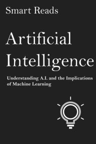 Title: Artificial Intelligence: Understanding A.I. and the Implications of Machine Learning, Author: SmartReads