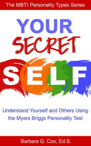 Title: Your Secret Self: Understanding yourself and others using the Myers-Briggs personality test, Author: Barbara G Cox