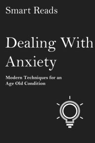 Title: Dealing with Anxiety: Modern Techniques for An Age Old Condition, Author: SmartReads