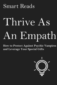 Title: Thrive as An Empath: How to Protect Against Psychic Vampires and Leverage Your Special Gifts, Author: Terry Fator