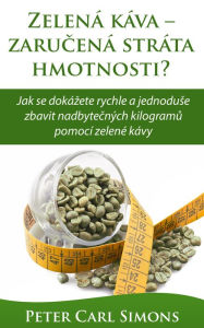 Title: Zelena kava: zarucena strata hmotnosti? - Jak se dokazete rychle a jednoduse zbavit nadbytecnych kilogramu pomoci zelene kavy, Author: Peter Carl Simons