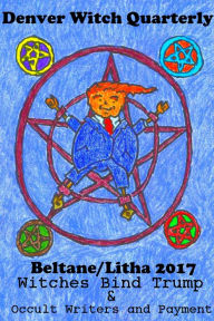 Title: Witches Bind Trump & Occult Writers and Payment (Denver Witch Quarterly Beltane and Lithna 2017), Author: David M Gunn