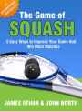 The Game Of Squash: 5 Easy Ways to Improve Your Game and Win More Matches