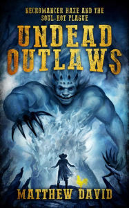 Title: Undead Outlaws: Necromancer Haze and the Soul-Rot Plague, Author: Matthew David