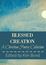 Title: Blessed Creation: A Christian Poetry Collection, Author: Kim Bond