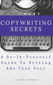 Title: Copywriting Secrets: A Do-It-Yourself Guide To Writing Ads That Sell, Author: Leigh Hankin