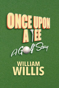 Title: Once Upon A Tee: A Golf Story, Author: William Willis