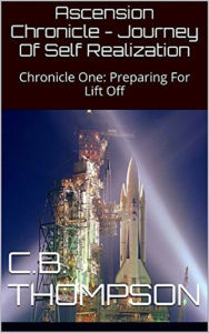 Title: Ascension Chronicle: Journey Of Self Realization - Chronicle One: Preparing For Lift Off, Author: C.B. Thompson