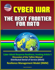 Title: Cyber War: The Next Frontier for NATO - Cyber Attack Response Readiness, Invoking Article 5, Discussion of the Tallinn Manual, Distributed Denial of Service (DDoS), Resilience Management Model (RMM), Author: Progressive Management