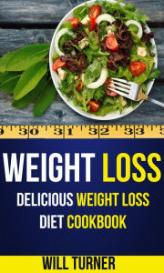 Title: Weight Loss: Delicious Weight Loss Diet Cookbook, Author: Will Turner