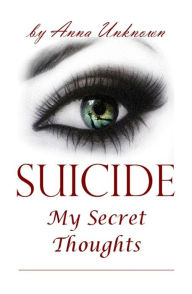 Title: Suicide, My Secret Thoughts, Author: Anna Unknown