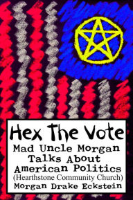 Title: Hex the Vote (Mad Uncle Morgan Talks About American Politics), Author: Morgan Drake Eckstein