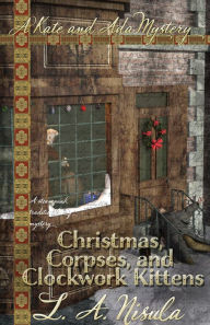 Title: Christmas, Corpses, and Clockwork Kittens, Author: L. A. Nisula