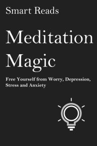 Title: Meditation Magic: Free Yourself from Worry, Depression, Stress and Anxiety, Author: SmartReads