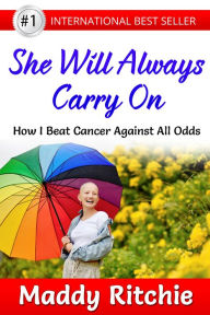 Title: She Will Always Carry On: How I Beat Cancer Against All Odds, Author: Maddy Ritchie
