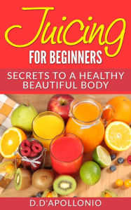 Title: Juicing: Juicing For Beginners Secrets To a Healthy Body, Author: Zodiac Zero