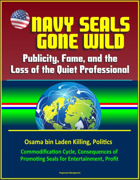 Navy Seals Gone Wild: Publicity, Fame, and the Loss of the Quiet Professional - Osama bin Laden Killing, Politics, Commodification Cycle, Consequences of Promoting Seals for Entertainment, Profit