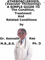 Title: Atherosclerosis, (Vascular Thickening) A Simple Guide To The Condition, Treatment And Related Conditions, Author: Kenneth Kee