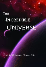 Title: This Incredible Universe, Author: Prof. Dr. Christopher Thomas