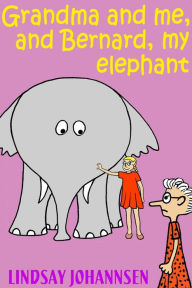 Title: Grandma And Me, And Bernard, My Elephant, Author: Lindsay Johannsen