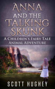 Title: Anna And The Talking Skunk: A Children's Fairy Tale, Author: Scott Hughey