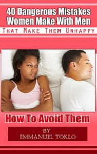 Title: 40 Dangerous Mistakes Women Make With Men That Make Them Unhappy-How To Avoid Them, Author: Susan Orus