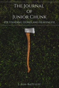Title: The Journal of Junior Chunk [Of Standing Stones and Heavenlies], Author: J. Elk-Baptisté