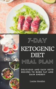 Title: 7-Day Ketogenic Diet Meal Plan: Delicious and Easy Keto Recipes To Burn Fat and Gain Energy, Author: louisehendon